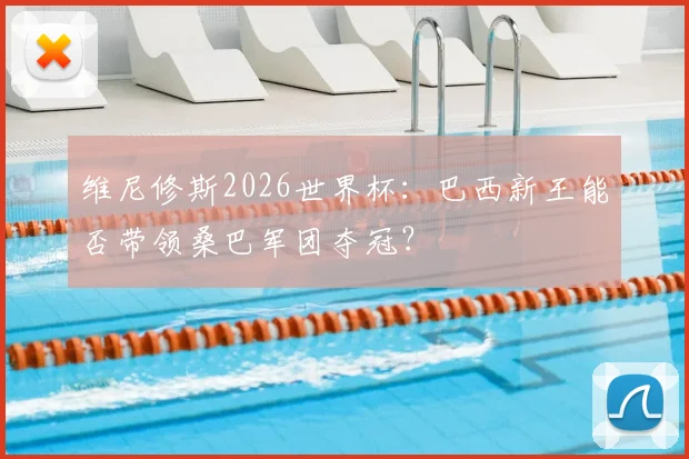 维尼修斯2026世界杯:巴西新王能否带领桑巴军团夺冠?