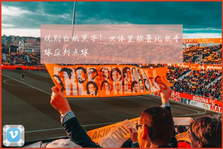 规则白纸黑字!世体坚称普比尔手球应判点球