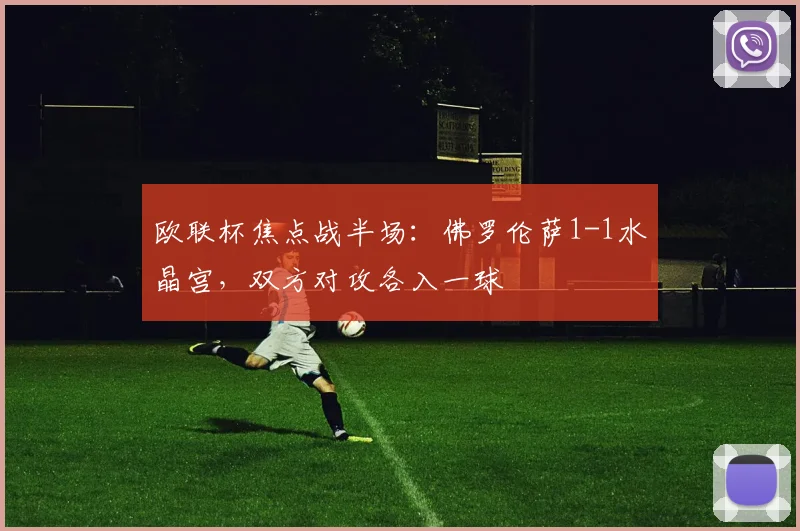 欧联杯焦点战半场：佛罗伦萨1-1水晶宫，双方对攻各入一球