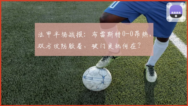 法甲半场战报:布雷斯特0-0昂热,双方攻防胶着,破门良机何在?