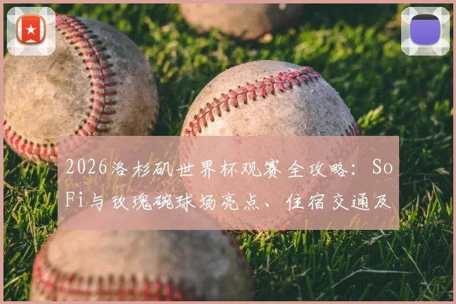 2026洛杉矶世界杯观赛全攻略：SoFi与玫瑰碗球场亮点、住宿交通及球迷体验详解