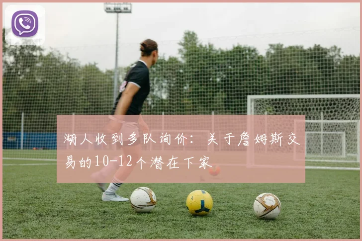 湖人收到多队询价:关于詹姆斯交易的10-12个潜在下家