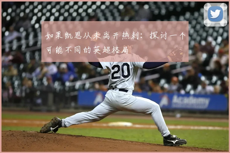 如果凯恩从未离开热刺：探讨一个可能不同的英超格局