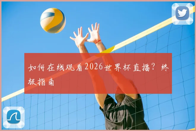 如何在线观看2026世界杯直播？终极指南