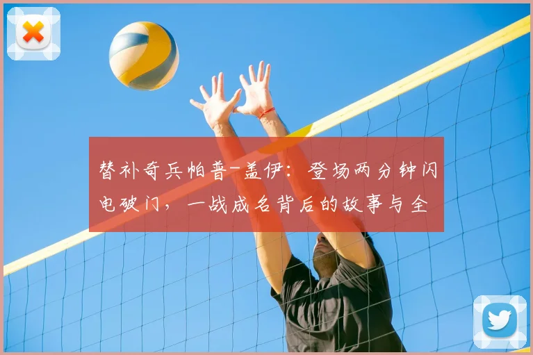 替补奇兵帕普-盖伊:登场两分钟闪电破门,一战成名背后的故事与全场集锦