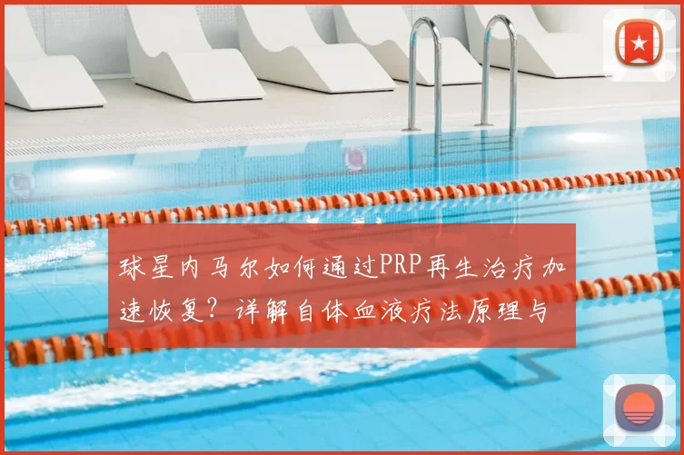 球星内马尔如何通过PRP再生治疗加速恢复?详解自体血液疗法原理与过程