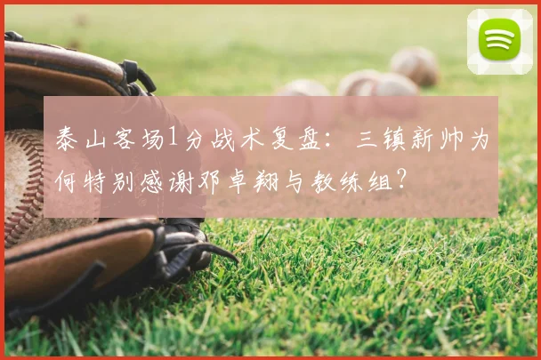 泰山客场1分战术复盘:三镇新帅为何特别感谢邓卓翔与教练组?